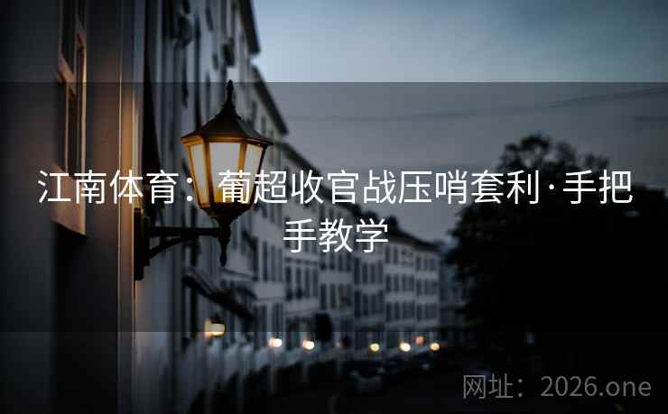 江南体育:葡超收官战压哨套利·手把手教学 江南体育:葡超收官战压哨套利·手把手教学