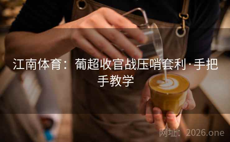 江南体育:葡超收官战压哨套利·手把手教学 江南体育:葡超收官战压哨套利·手把手教学