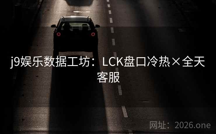 j9娱乐数据工坊:LCK盘口冷热×全天客服 j9娱乐数据工坊:LCK盘口冷热×全天客服